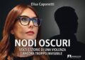 Libri, esce ‘Nodi oscuri’, Elisa Caponetti svela volti e storie della violenza invisibile